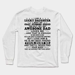 I Am a Lucky Daughter I May Be Crazy Spoiled But My Awesome Dad Loves Me And That Is Enough He Was Born In June He's a Bit Crazy&Scares Me Sometimes But I Love Him & He Is My Best Friend Long Sleeve T-Shirt